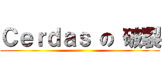 Ｃｅｒｄａｓ の 破裂 ()