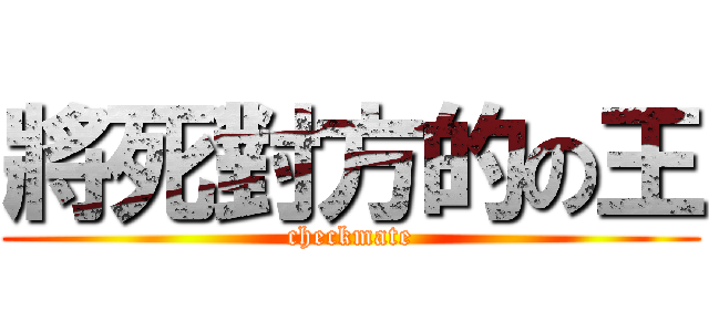 將死對方的の王 (checkmate)