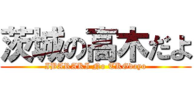茨城の高木だよ (IBARAKI No TKGdayo)