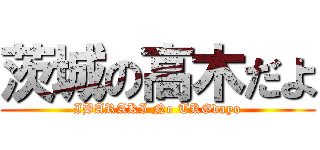 茨城の高木だよ (IBARAKI No TKGdayo)