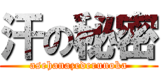 汗の秘密 (asehanazederunoka)