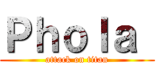 Ｐｈｏｌａ  (attack on titan)