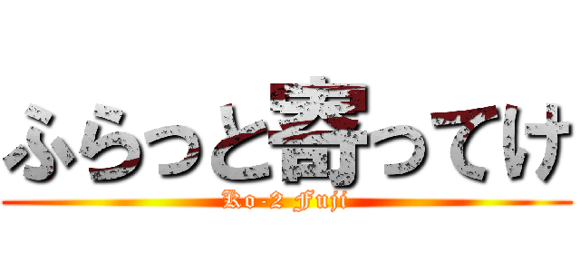 ふらっと寄ってけ (Ko-2 Fuji)