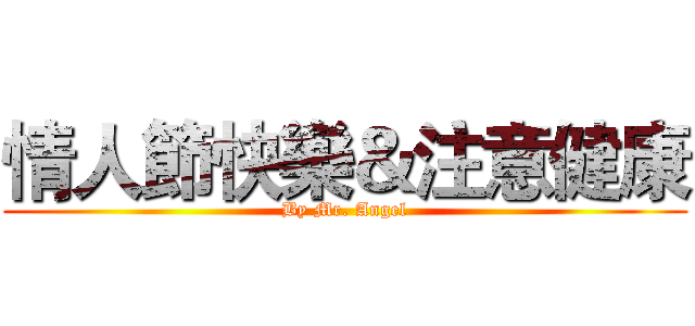 情人節快樂＆注意健康 (By Mr. Angel)