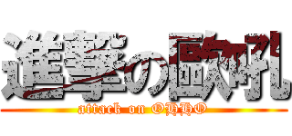 進撃の歐吼 (attack on OHHO)