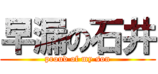 早漏の石井 (proud of my son)