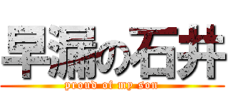 早漏の石井 (proud of my son)