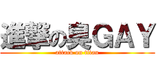 進撃の臭ＧＡＹ (attack on titan)