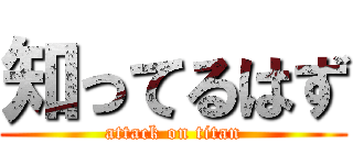 知ってるはず (attack on titan)