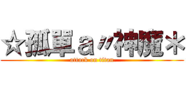 ☆孤單ａ〃神魔＊ (attack on titan)
