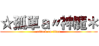 ☆孤單ａ〃神魔＊ (attack on titan)
