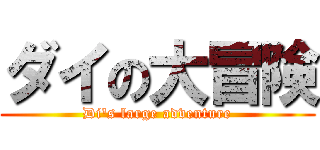 ダイの大冒険 (Di\'s large adventure)