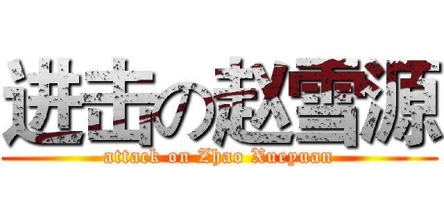进击の赵雪源 (attack on Zhao Xueyuan)