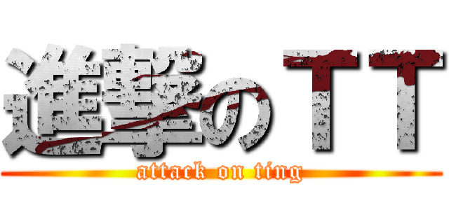進撃のＴＴ (attack on ting)