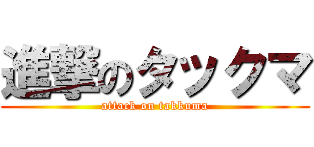 進撃のタックマ (attack on takkuma)