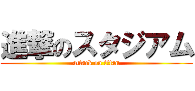 進撃のスタジアム (attack on titan)
