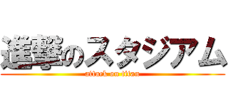 進撃のスタジアム (attack on titan)