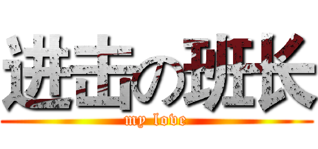 进击の班长 (my love)