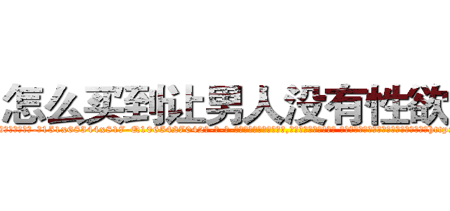 怎么买到让男人没有性欲的药 (怎么买到让男人没有性欲的药【电-话151x68344x817-Q1065427042元-吉-药-业】我们做的是长期生意,靠的是老客户长期支持 怎么买到让男人没有性欲的药在发表了一篇http://sngk.net/3rEKS0

参考消息网我们做的是长期生意,靠的是老客户长期支持也许我们早该意识到，就连鲍勃·霍斯金斯（金球奖戏剧类电影男主角 
)