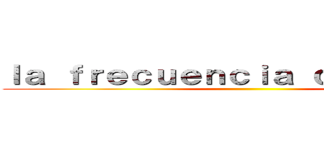 ｌａ ｆｒｅｃｕｅｎｃｉａ ｃａｒｄｉａｃａ ()