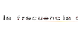 ｌａ ｆｒｅｃｕｅｎｃｉａ ｃａｒｄｉａｃａ ()