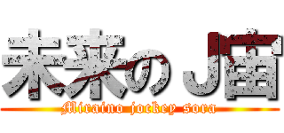 未来のＪ宙 (Miraino jockey sora)