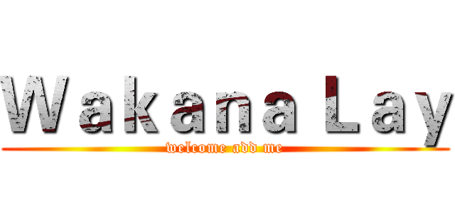 Ｗａｋａｎａ Ｌａｙ (welcome add me)