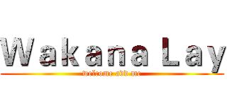 Ｗａｋａｎａ Ｌａｙ (welcome add me)