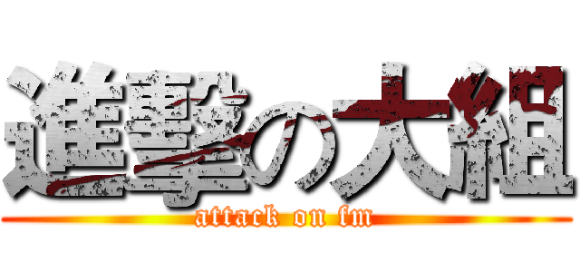 進擊の大組 (attack on fm)
