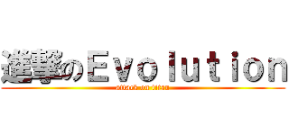 進撃のＥｖｏｌｕｔｉｏｎ (attack on titan)
