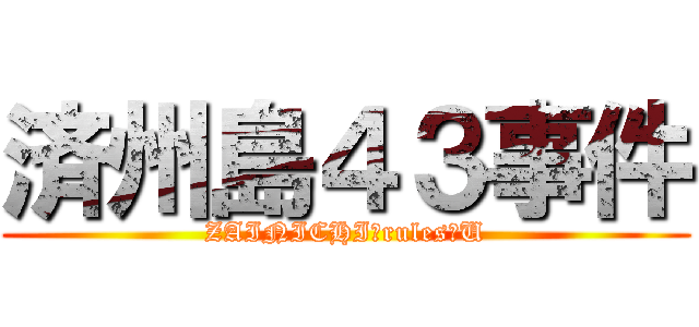 済州島４３事件 (ZAINICHI　rules　U)