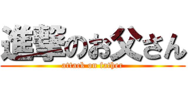 進撃のお父さん (attack on father)