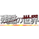 残酷の世界 ()