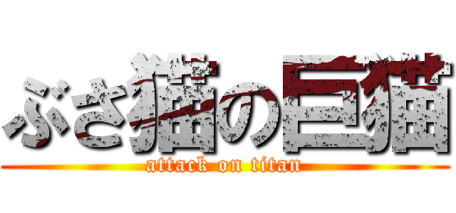 ぶさ猫の巨猫 (attack on titan)