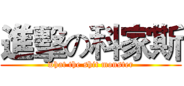 進擊の科家斯 (what the shit monster)