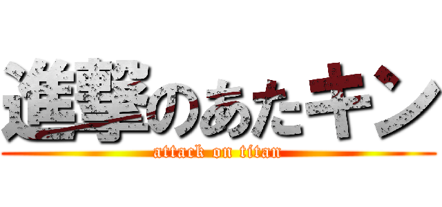 進撃のあたキン (attack on titan)