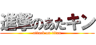 進撃のあたキン (attack on titan)