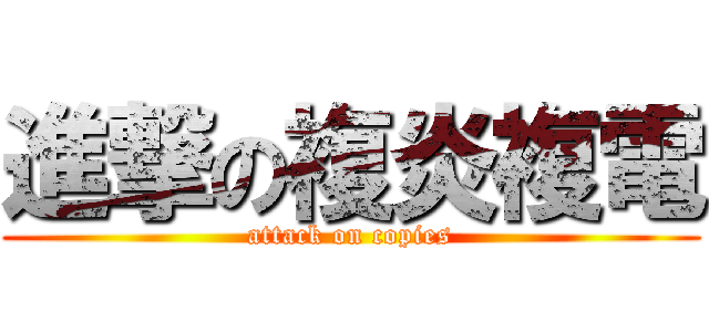 進撃の複炎複電 (attack on copies)