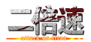 二倍速 (attack on titan)