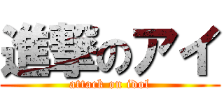 進撃のアイ (attack on idol)