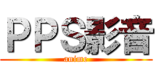 ＰＰＳ影音 (anime)