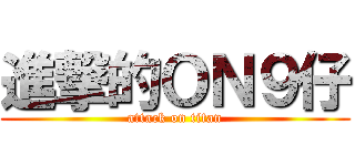 進撃的ＯＮ９仔 (attack on titan)