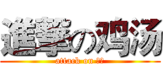進撃の鸡汤 (attack on 鸡汤)