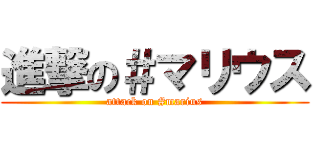 進撃の＃マリウス (attack on #marius)