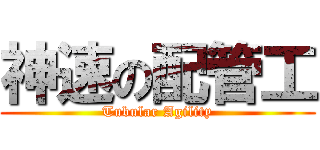 神速の配管工 (Tubular Agility)