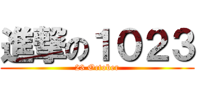 進撃の１０２３ (23 October)