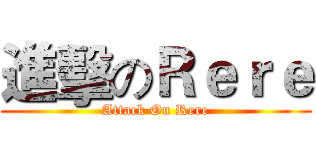 進擊のＲｅｒｅ (Attack On Rere)