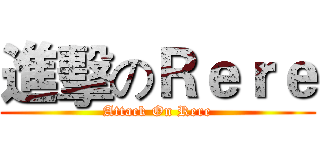 進擊のＲｅｒｅ (Attack On Rere)