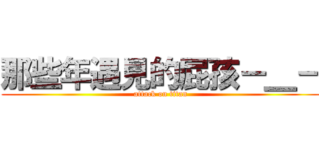 那些年遇見的屁孩－＿－ (attack on titan)