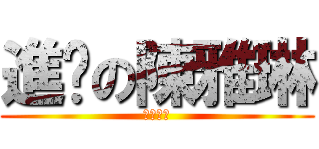 進擊の陳雅琳 (純最搞笑)